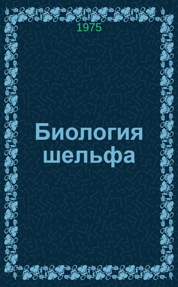 Биология шельфа = Shelf biology : Тезисы докл. всесоюз. конф. 25-27 сент. 1975 г