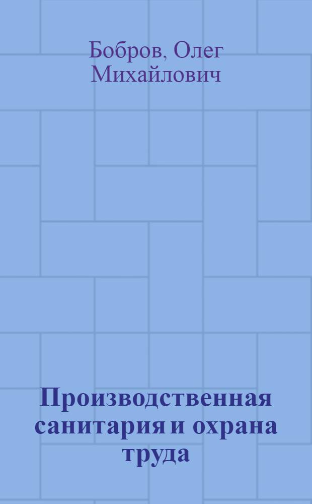 Производственная санитария и охрана труда : Учеб. пособие : Ч. 1
