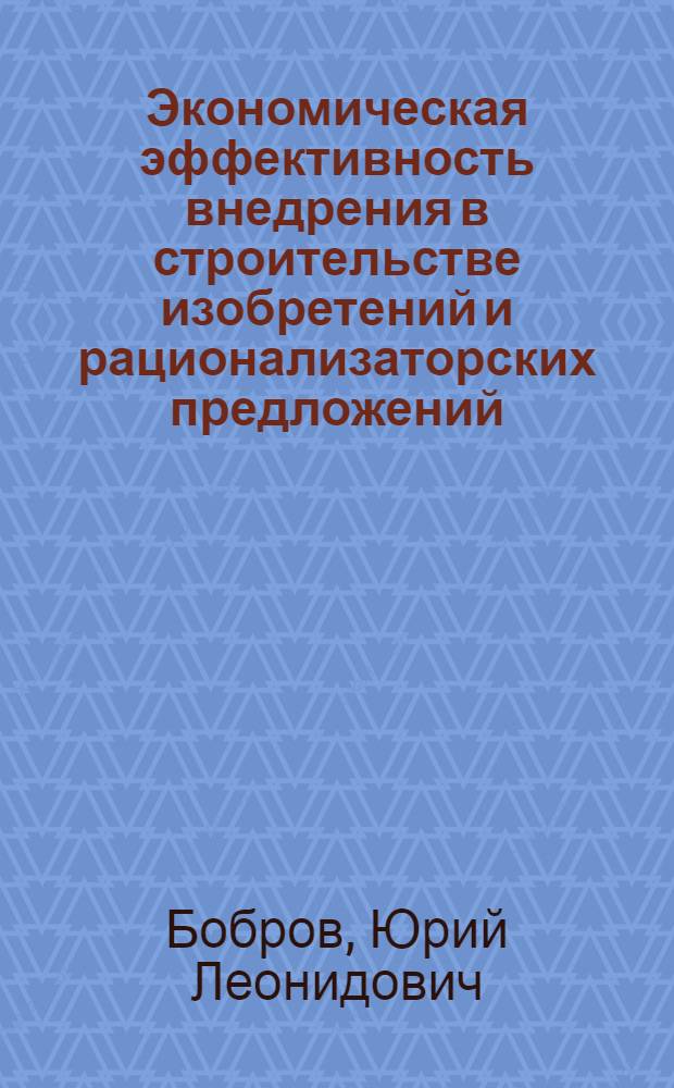 Экономическая эффективность внедрения в строительстве изобретений и рационализаторских предложений : Учеб. пособие