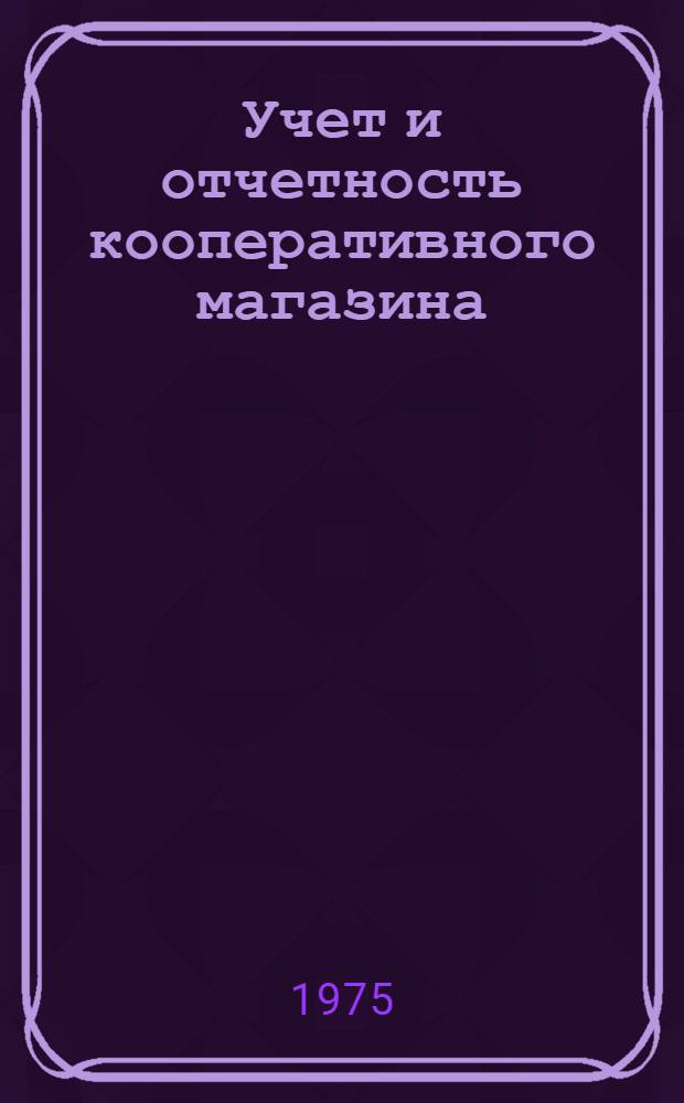 Учет и отчетность кооперативного магазина : Учебник для торг. отд-ний кооп. проф.-техн. училищ