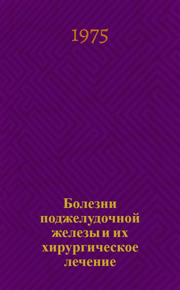 Болезни поджелудочной железы и их хирургическое лечение : Тезисы докл. респ. науч.-практ. конф. (Харьков, дек. 1975 г.)