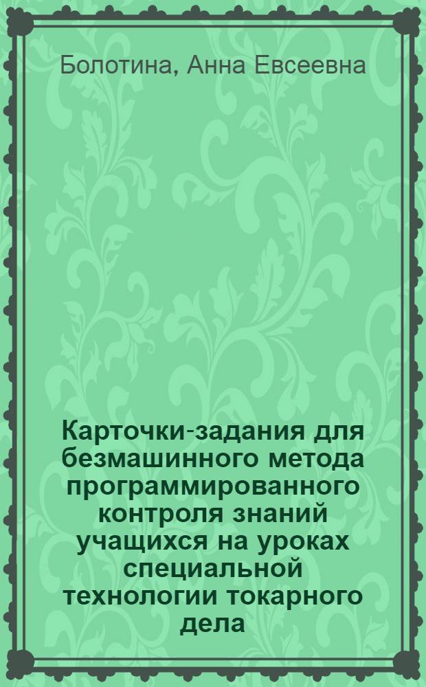 Карточки-задания для безмашинного метода программированного контроля знаний учащихся на уроках специальной технологии токарного дела : Метод. пособие