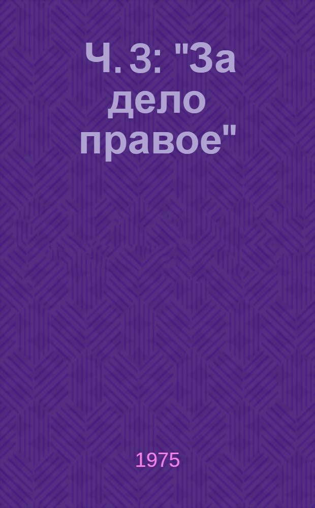 [Ч.] 3 : "За дело правое"