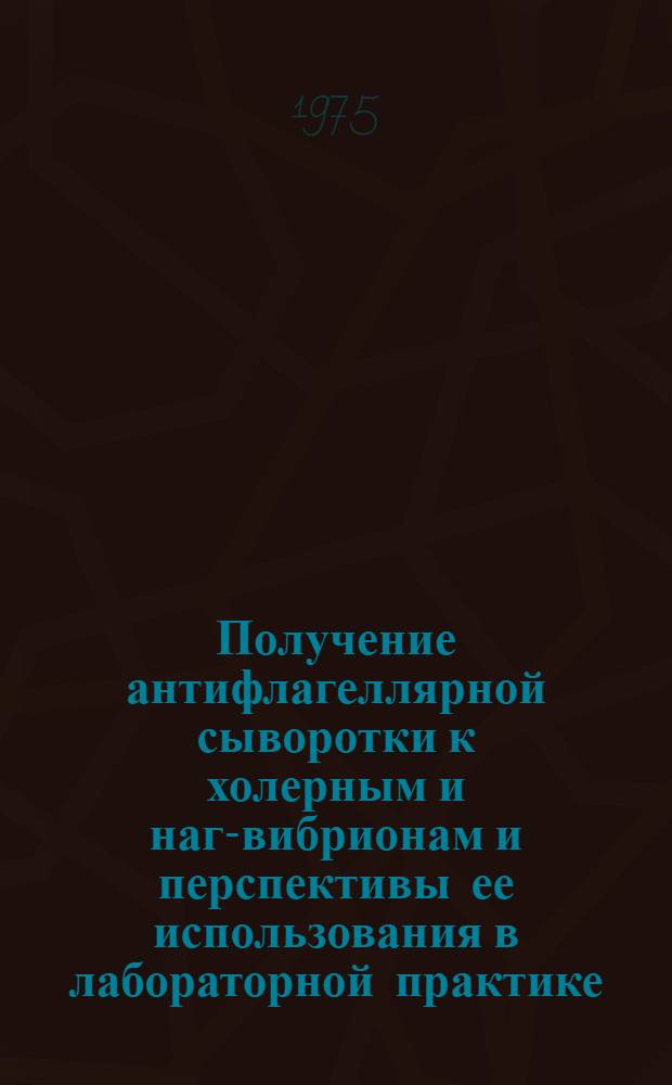 Получение антифлагеллярной сыворотки к холерным и наг-вибрионам и перспективы ее использования в лабораторной практике : Автореф. дис. на соиск. учен. степени канд. мед. наук : (03.00.07)