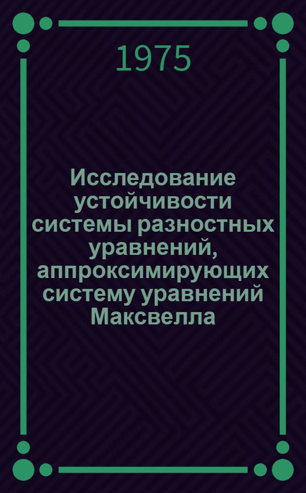 Исследование устойчивости системы разностных уравнений, аппроксимирующих систему уравнений Максвелла