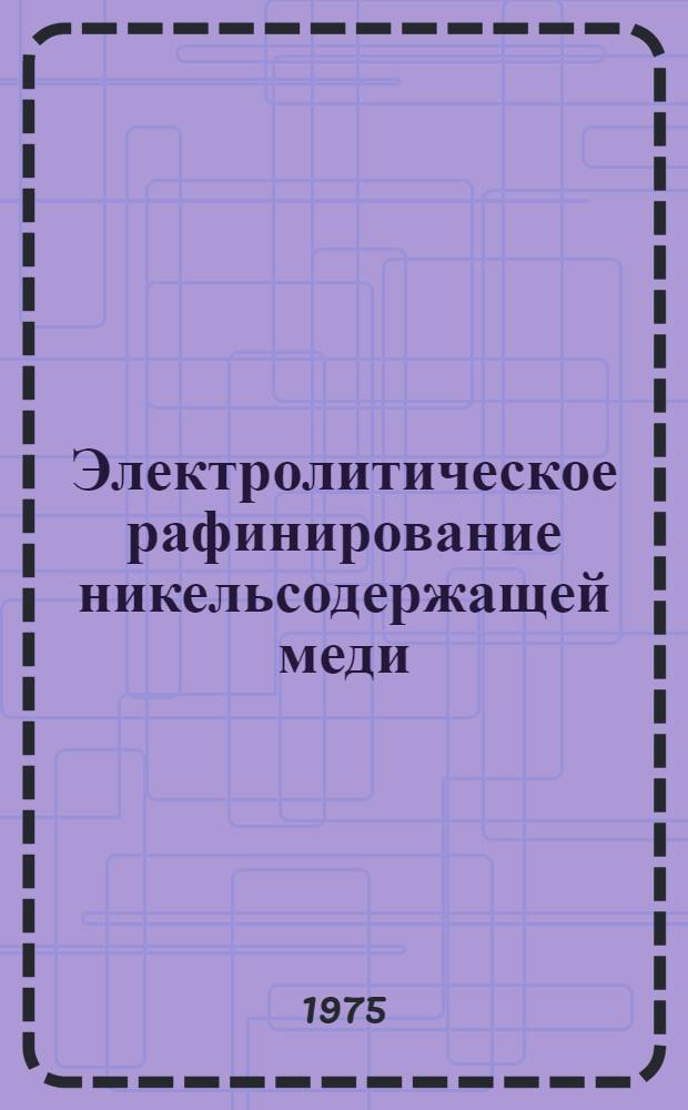 Электролитическое рафинирование никельсодержащей меди : Пособие для рабочих и бригадиров