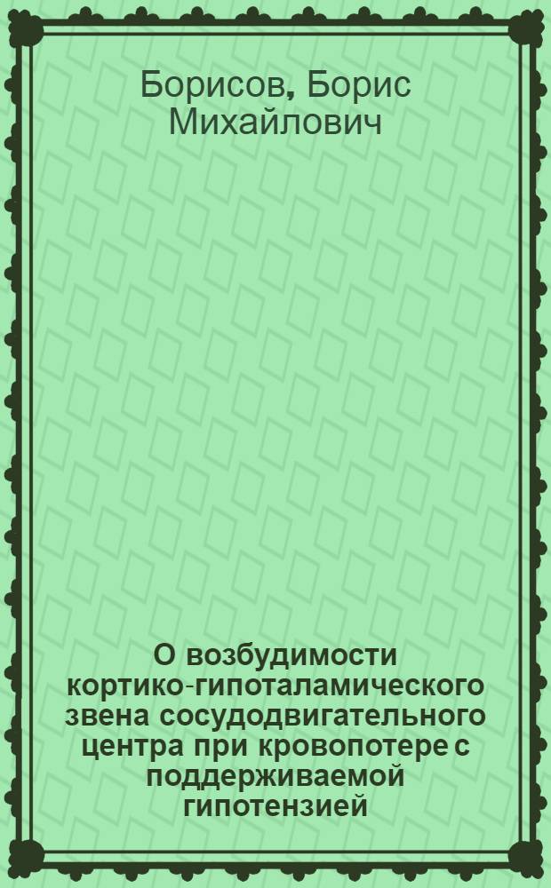 О возбудимости кортико-гипоталамического звена сосудодвигательного центра при кровопотере с поддерживаемой гипотензией : Автореф. дис. на соиск. учен. степени канд. мед. наук : (14.00.16)