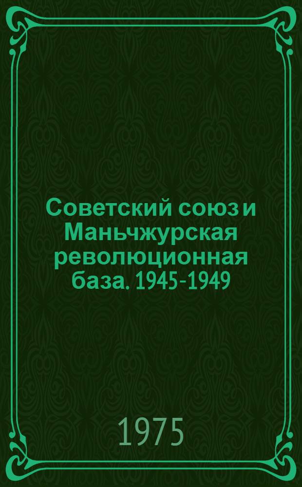 Советский союз и Маньчжурская революционная база. 1945-1949 : К 30-летию разгрома милитаристской Японии