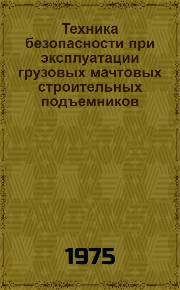 Техника безопасности при эксплуатации грузовых мачтовых строительных подъемников : (Опыт Главмосстроя)