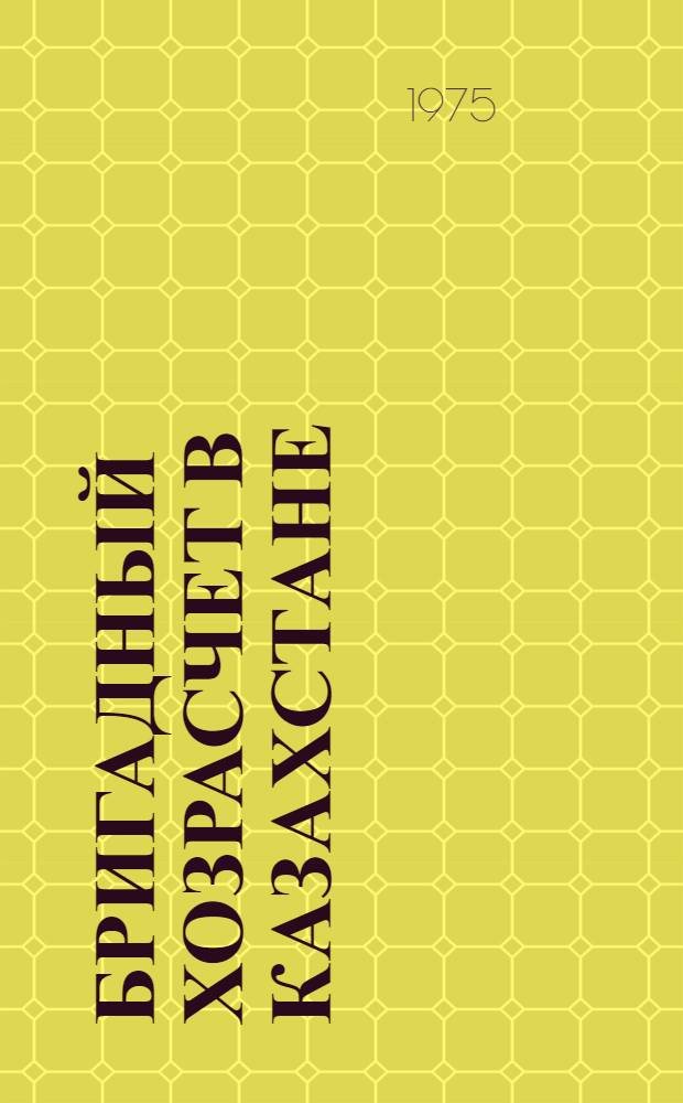 Бригадный хозрасчет в Казахстане : По материалам совещ. "Пути обеспечения роста производительности труда и сокращения тяжелого ручного труда в стр-ве" : Сборник