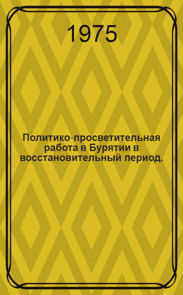 Политико-просветительная работа в Бурятии в восстановительный период. (1920-1925 гг.) : Учеб. пособие по курсу "История КПР в нац. республиках"
