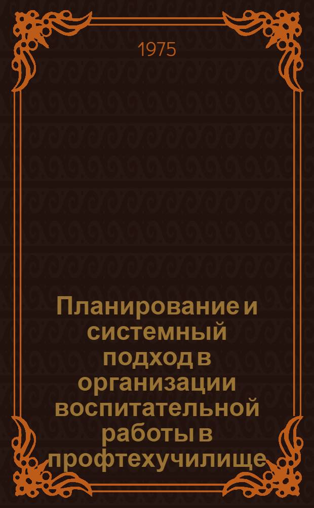 Планирование и системный подход в организации воспитательной работы в профтехучилище : Метод. рекомендации в помощь преподавателям, воспитателям, мастерам произв. обучения и руководителям учеб. заведений