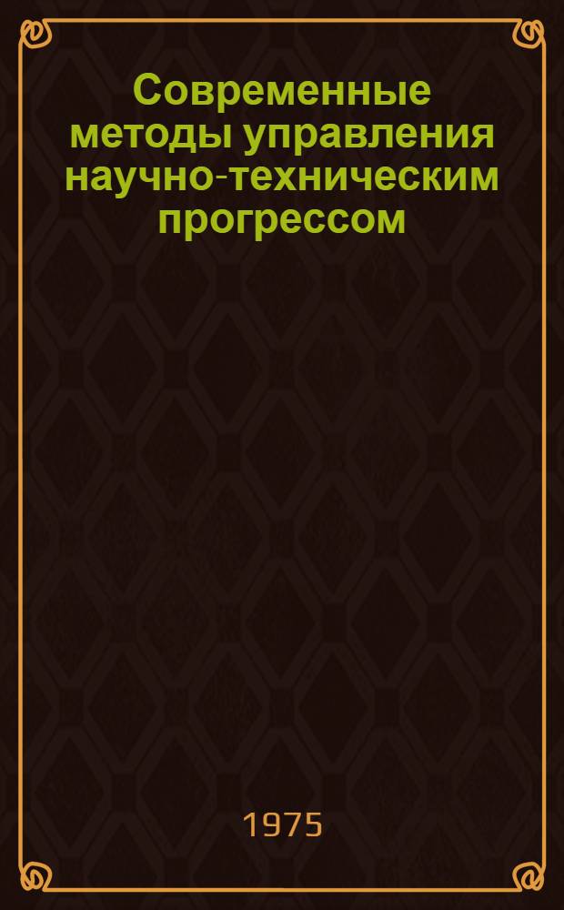 Современные методы управления научно-техническим прогрессом : Учеб. пособие для фак. организаторов пром. производства и стр-ва и ФПК