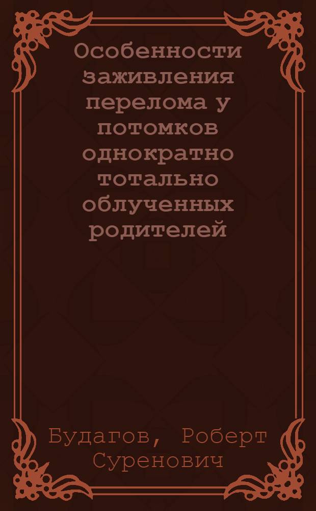 Особенности заживления перелома у потомков однократно тотально облученных родителей : (Эксперим. исследование) : Автореф. дис. на соиск. учен. степени канд. мед. наук : (14.00.27)