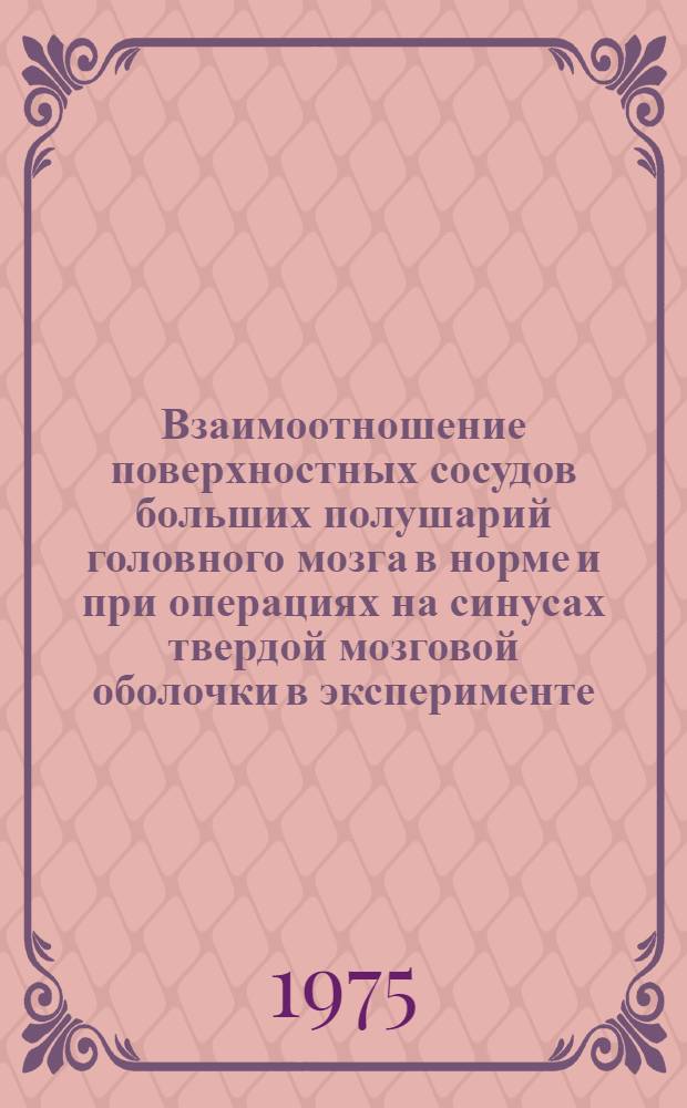 Взаимоотношение поверхностных сосудов больших полушарий головного мозга в норме и при операциях на синусах твердой мозговой оболочки в эксперименте : (Эксперим.-морфол. исследование) : Автореф. дис. на соиск. учен. степени канд. мед. наук : (14.00.27)