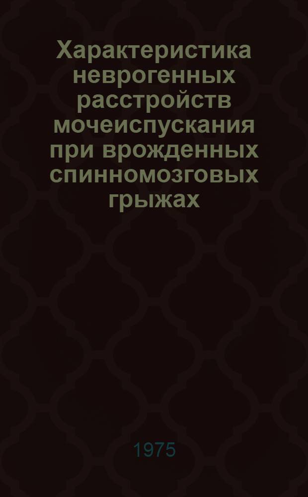 Характеристика неврогенных расстройств мочеиспускания при врожденных спинномозговых грыжах : Автореф. дис. на соиск. учен. степени канд. мед. наук : (777)