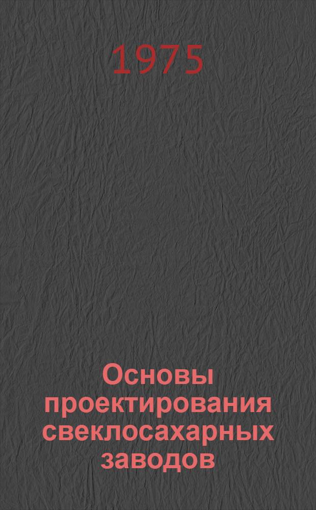 Основы проектирования свеклосахарных заводов : Учеб. пособие для технол. ин-тов пищевой пром-сти