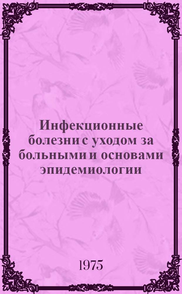 Инфекционные болезни с уходом за больными и основами эпидемиологии : Учебник для отд-ний мед. сестер мед. училищ