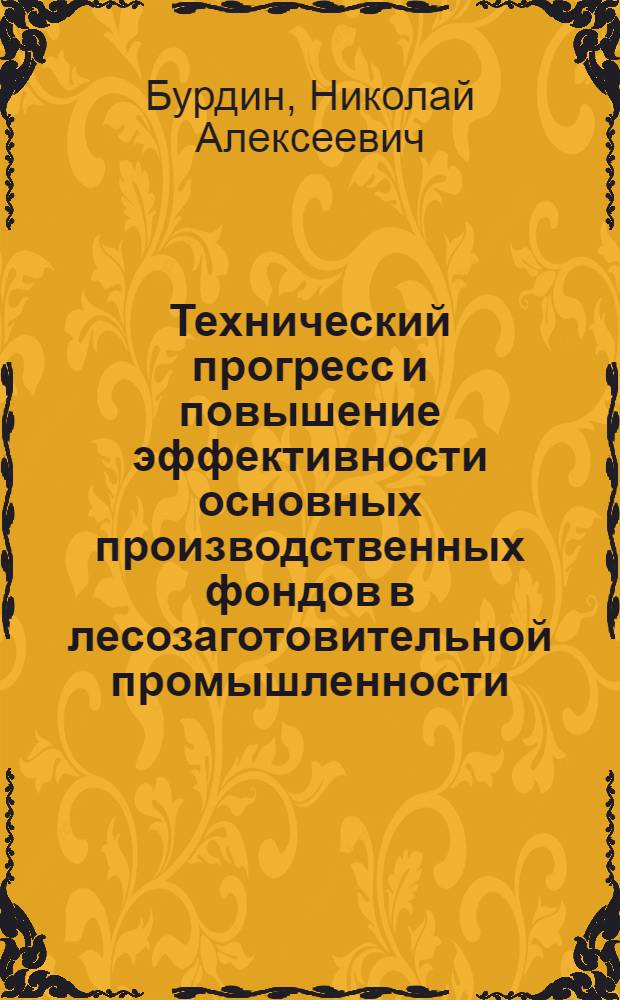 Технический прогресс и повышение эффективности основных производственных фондов в лесозаготовительной промышленности : (Обзор)