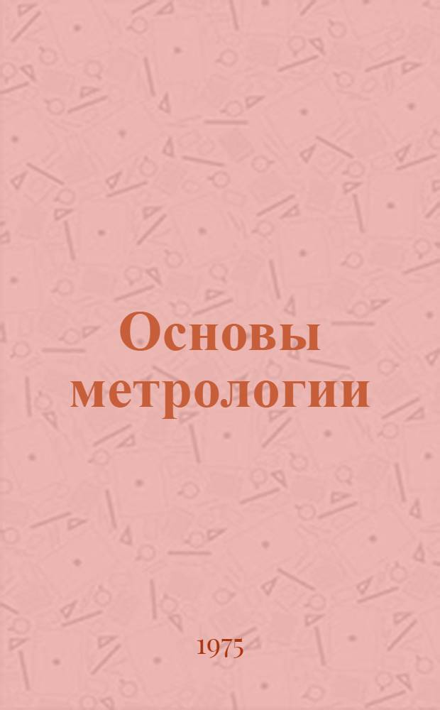 Основы метрологии : Для вузов по специальности "Приборы точной механики"