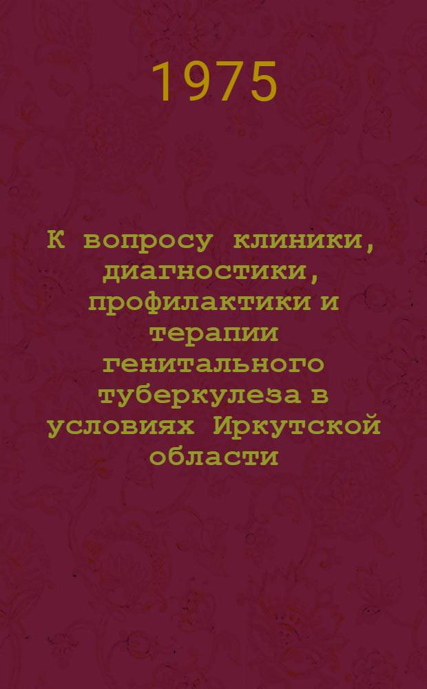 К вопросу клиники, диагностики, профилактики и терапии генитального туберкулеза в условиях Иркутской области : Автореф. дис. на соиск. учен. степени канд. мед. наук : (14.00.01)