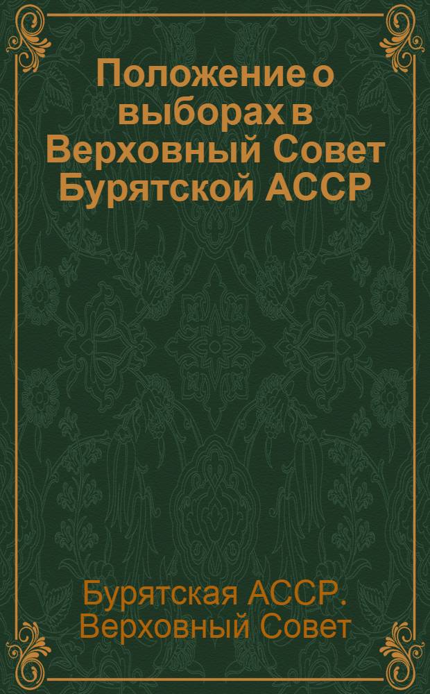 Положение о выборах в Верховный Совет Бурятской АССР : Утв. Указом Президиума Верховного Совета Бурят. АССР от 11 дек. 1950 г. : С изм. от 28 окт. 1958 г., 3 янв. 1959 г., 14 янв. 1963 г. и 25 ноября 1966 г