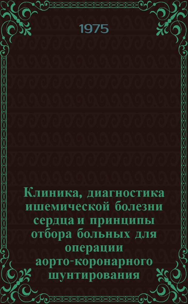 Клиника, диагностика ишемической болезни сердца и принципы отбора больных для операции аорто-коронарного шунтирования : Автореф. дис. на соиск. учен. степени д-ра мед. наук : (14.00.06)