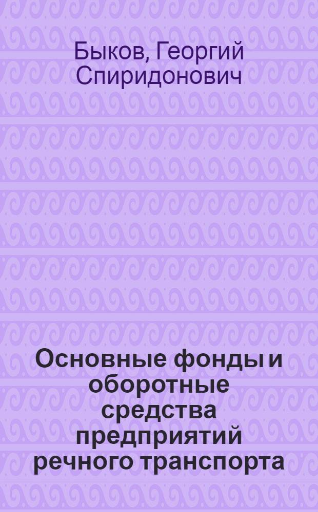 Основные фонды и оборотные средства предприятий речного транспорта : Учеб. пособие для слушателей фак. повышения квалификации ИТР и студентов очного и заоч. обучения по дисциплине "Экономика водного транспорта"