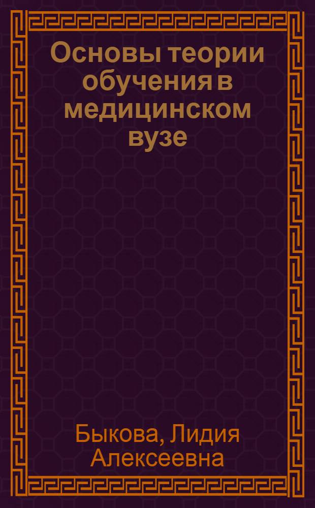 Основы теории обучения в медицинском вузе : (Метод. пособие для аспирантов и слушателей ФПК)