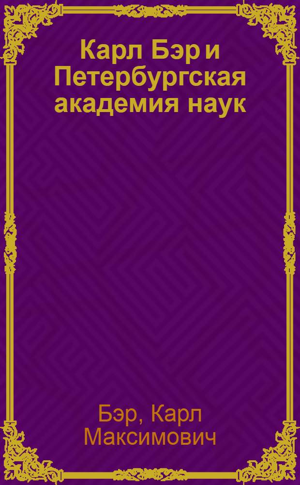 Карл Бэр и Петербургская академия наук : Письма деятелям Петербург. акад