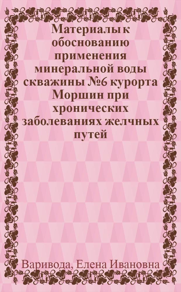 Материалы к обоснованию применения минеральной воды скважины № 6 курорта Моршин при хронических заболеваниях желчных путей : Автореф. дис. на соиск. учен. степени канд. мед. наук : (14.00.05)