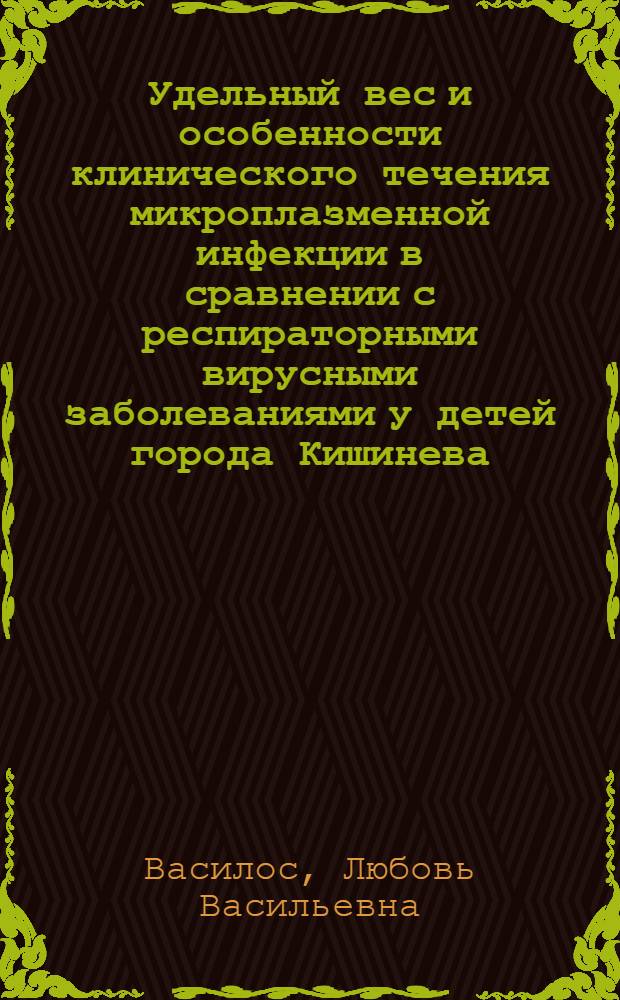 Удельный вес и особенности клинического течения микроплазменной инфекции в сравнении с респираторными вирусными заболеваниями у детей города Кишинева : Автореф. дис. на соиск. учен. степени канд. мед. наук : (14.00.10)