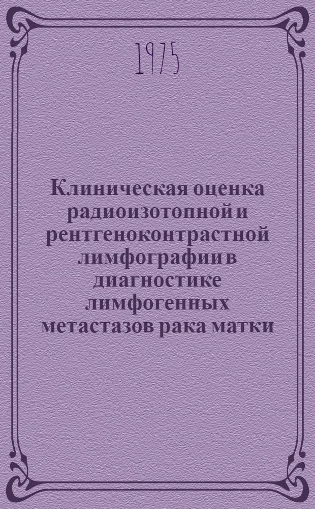 Клиническая оценка радиоизотопной и рентгеноконтрастной лимфографии в диагностике лимфогенных метастазов рака матки : Автореф. дис. на соиск. учен. степени канд. мед. наук : (14.00.14)
