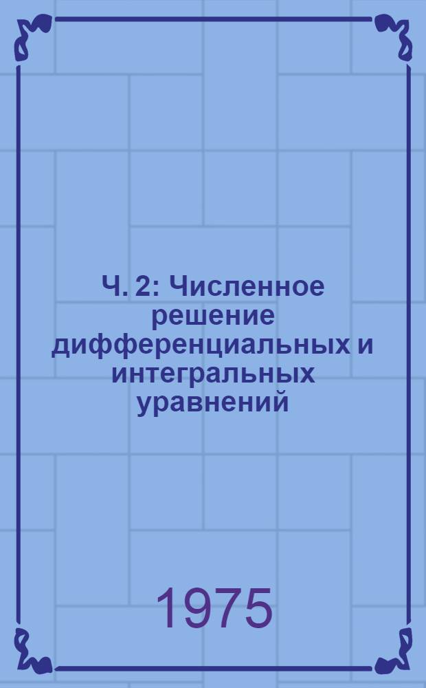 Ч. 2 : Численное решение дифференциальных и интегральных уравнений