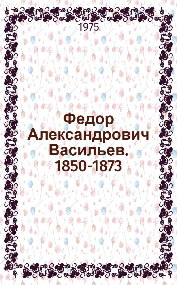 Федор Александрович Васильев. 1850-1873 : Каталог выставки
