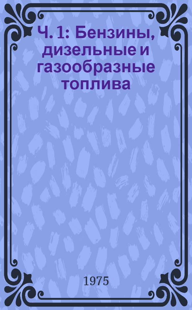 Ч. 1 : Бензины, дизельные и газообразные топлива