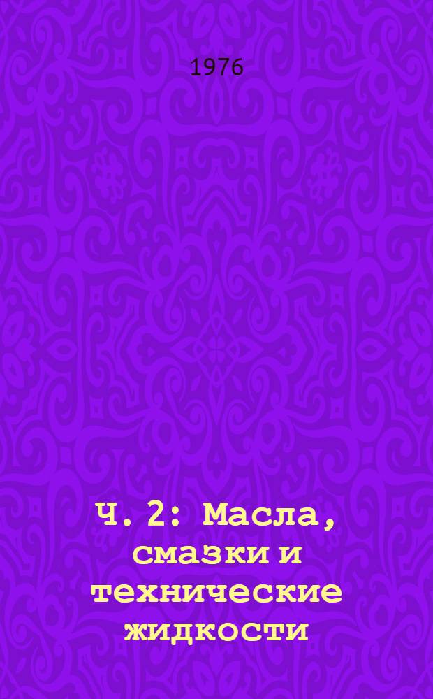 Ч. 2 : Масла, смазки и технические жидкости