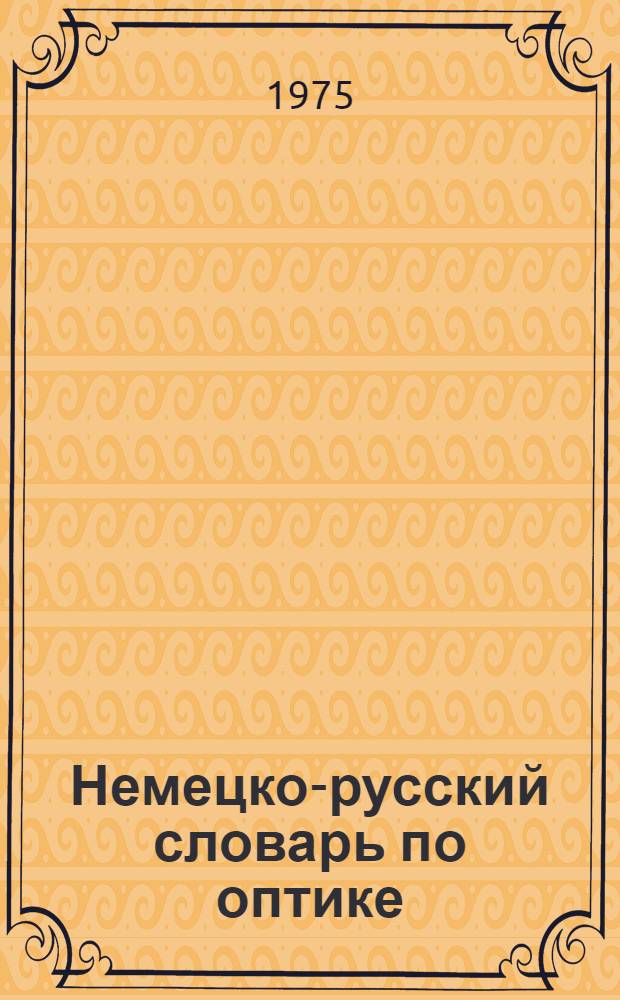 Немецко-русский словарь по оптике = Deutsch-Russisches W&ouml;rterbuch der Optik : Около 20 000 терминов