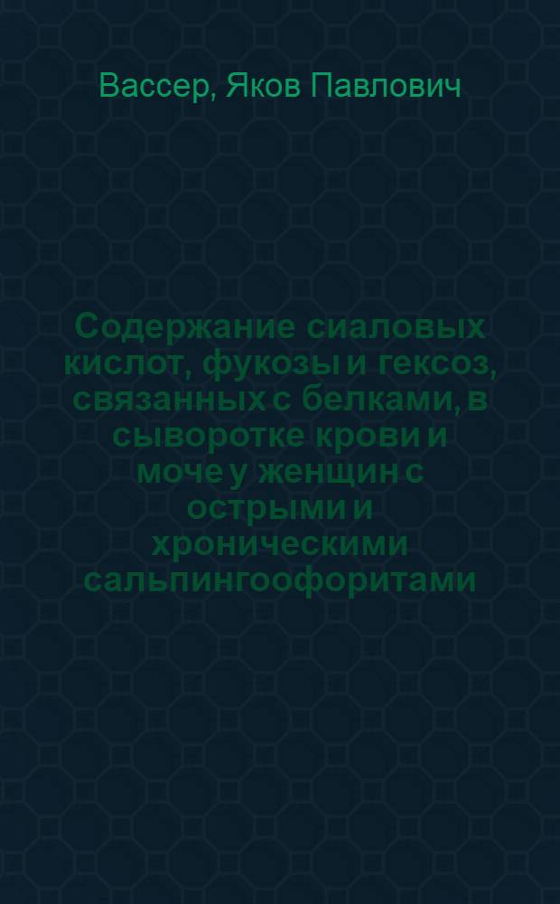 Содержание сиаловых кислот, фукозы и гексоз, связанных с белками, в сыворотке крови и моче у женщин с острыми и хроническими сальпингоофоритами : Автореф. на соиск. учен. степени канд. мед. наук : (14.00.01)