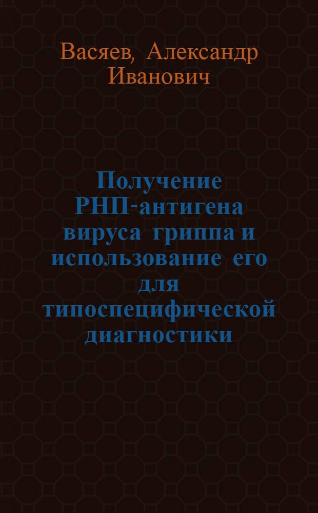 Получение РНП-антигена вируса гриппа и использование его для типоспецифической диагностики : Автореф. дис. на соиск. учен. степени канд. мед. наук : (03.00.07)