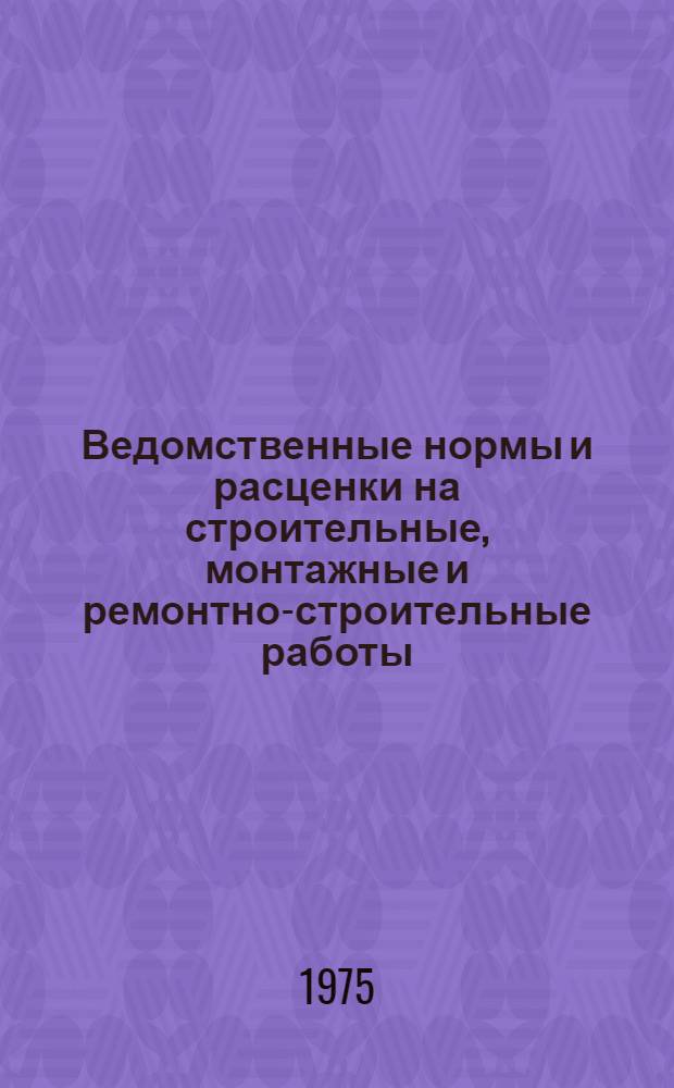 Ведомственные нормы и расценки на строительные, монтажные и ремонтно-строительные работы : Изд. офиц
