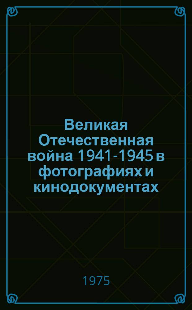 Великая Отечественная война 1941-1945 в фотографиях и кинодокументах : Фотоальбом