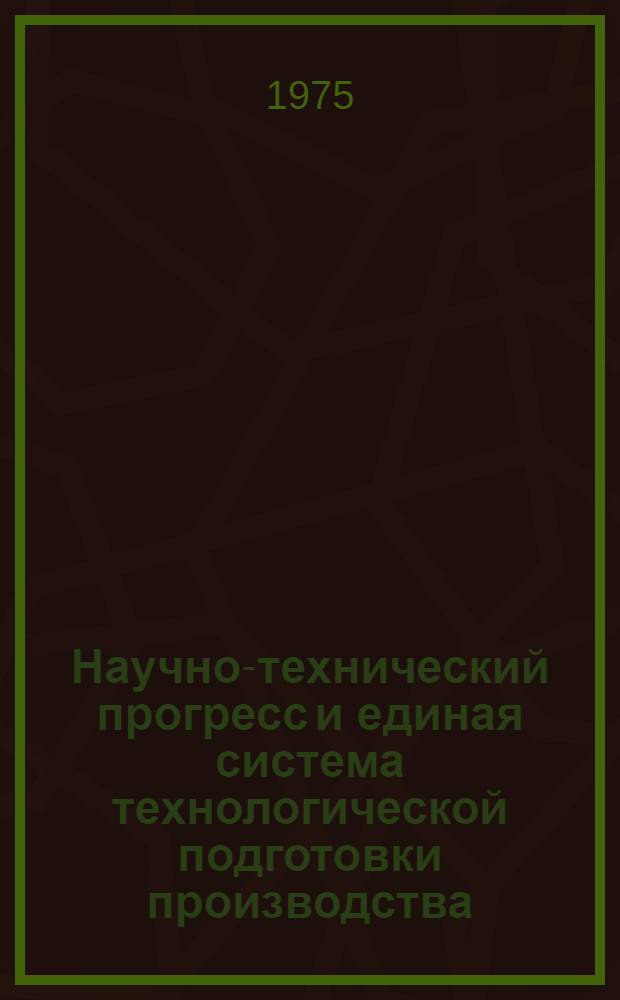 Научно-технический прогресс и единая система технологической подготовки производства