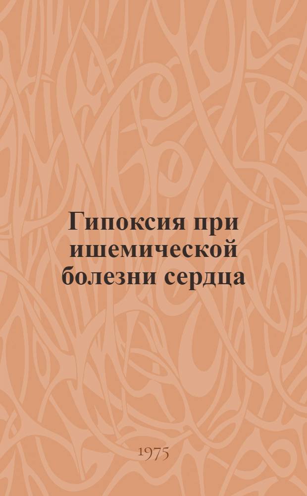 Гипоксия при ишемической болезни сердца : Автореф. дис. на соиск. учен. степени д-ра мед. наук : (14.00.05)
