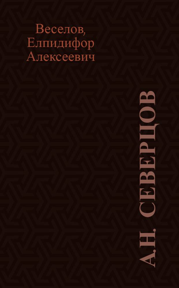 А.Н. Северцов : Жизнь, деятельность и науч. труды