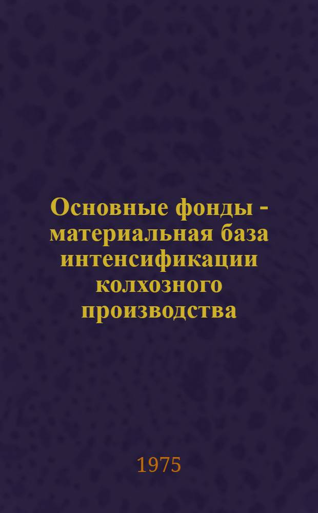 Основные фонды - материальная база интенсификации колхозного производства