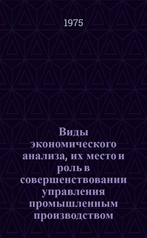 Виды экономического анализа, их место и роль в совершенствовании управления промышленным производством : Сборник статей