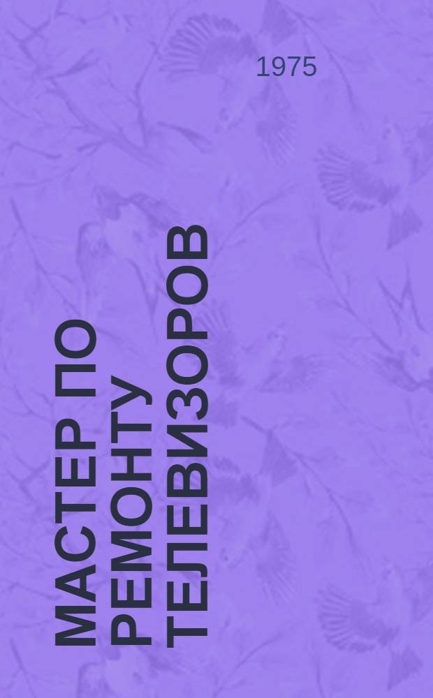 Мастер по ремонту телевизоров : Учеб. пособие для сред. проф.-техн. училищ