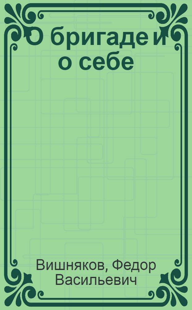 О бригаде и о себе : Рассказ Героя Соц. Труда, бригадира судосборщиков Балтийск. з-да им. С. Орджоникидзе