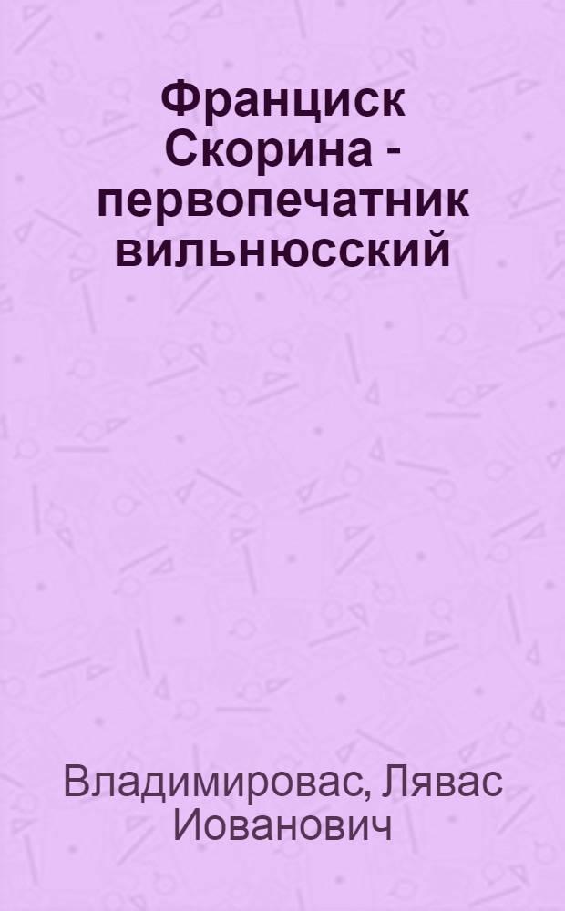 Франциск Скорина - первопечатник вильнюсский